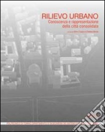 Rilievo urbano. Conoscenza e rappresentazione della città consolidata. Con CD-ROM libro di Coppo D. (cur.); Boido C. (cur.)