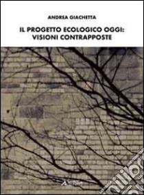 Il progetto ecologico oggi. Visioni contrapposte libro di Giachetta Andrea