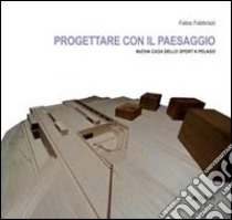 Progettare con il paesaggio. Nuova casa della sport a Pelago libro di Fabbrizzi Fabio