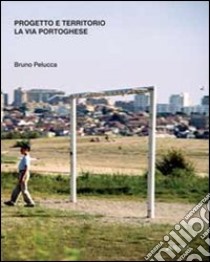 Progetto e territorio. La via portoghese. Ediz. illustrata libro di Pelucca Bruno