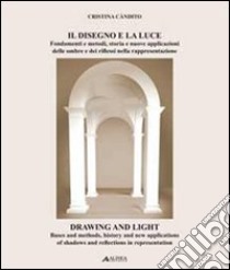 Il disegno e la luce. Fondamenti e metodi, storia e nuove applicazioni delle ombre e dei riflessi nella rappresentazione. Ediz. italiana e inglese libro di Candito Cristina