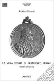 La vera storia di Francesco Feroni libro di Vezzosi Patrizia