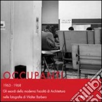 Occupanti 1963-1968. Gli esordi della moderna Facoltà di architettura nelle fotografie di Walter Barbero libro di Levi della Torre S. (cur.); Pugliese R. (cur.)