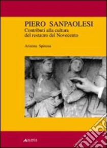 Piero Sanpaolesi. Contributi alla cultura del restauro del Novecento. Ediz. illustrata libro di Spinosa Arianna