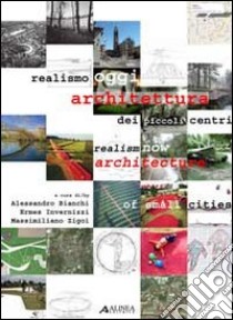 Realismo oggi. Architettura dei piccoli centri. Ediz. italiana e inglese libro di Bianchi A. (cur.); Invernizzi E. (cur.); Zigoi M. (cur.)