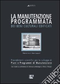 La manutenzione programmata dei beni culturali edificati. Procedimenti scientifici per lo sviluppo di piani e programmi di manutenzione libro di Cecchi Roberto; Gasparoli Paolo