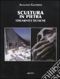 Scultura in pietra. Strumenti e tecniche. Ediz. illustrata libro di Giuffredi Augusto