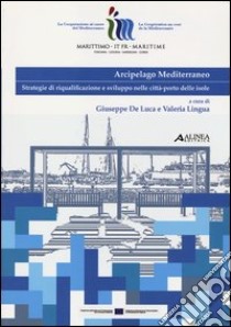 Arcipelago mediterraneo. Strategie di riqualificazione e sviluppo nelle città-porto delle isole libro di De Luca G. (cur.); Lingua V. (cur.)