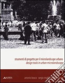 Strumenti di progetto per il microlandscape urbano. Design tools in urban microlandscape. Ediz. illustrata libro di Bosco Antonio; Rinaldi Sergio; Valente Renata