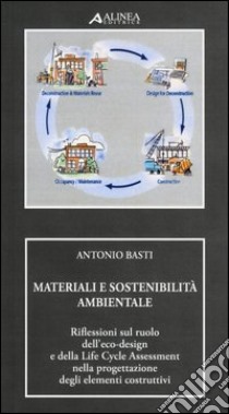 Materiali e sostenibilità ambientale. Riflessioni sul ruolo dell'eco-design e della life cycle assessment nella progettazione degli elementi costruttivi libro di Basti Antonio