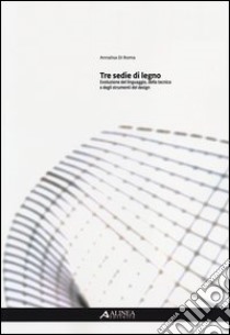 Tre sedie di legno. Evoluzione del linguaggio, della tecnica e degli strumenti del design libro di Di Roma Annalisa