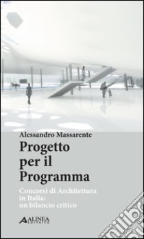 Progetto per il programma. Concorsi di architettura in Italia. Un bilancio critico libro di Massarente Alessandro