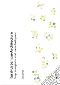 Rural-urbanism-architecture. Design strategies for small towns development libro di Cattaneo Tiziano; De Lotto Roberto