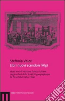 Libri nuovi scendon l'Alpi. Venti anni di relazioni franco-italiane negli archivi della Société typographique de Neuchâtel (1769-1789) libro di Valeri Stefania