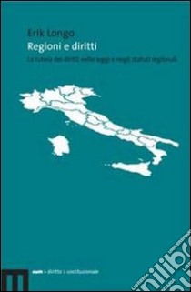 Regioni e diritti. La tutela dei diritti nelle leggi e negli statuti regionali libro di Longo Erik