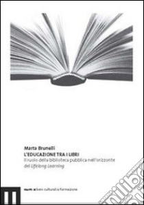 L'educazione tra i libri. Il ruolo della biblioteca pubblica nell'orizzonte del lifelong learning libro di Brunelli Marta