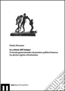 La catena del tempo. Il vincolo generazionale nel pensiero politico francese tra Ancien régime e rivoluzione libro di Persano Paola