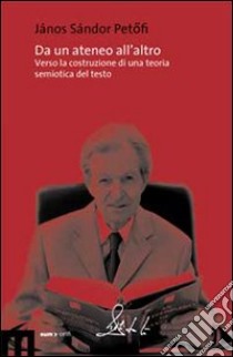 Da un ateneo all'altro. Verso una costruzione di una teoria semiotica. DVD libro di Petöfi János S.