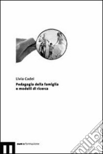 Pedagogia della famiglia e modelli di ricerca libro di Cadei Livia