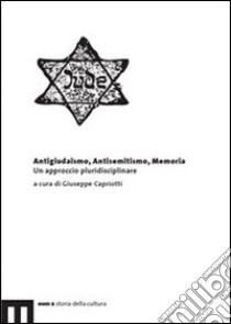 Antigiudaismo, antisemitismo, memoria. Un approccio pluridisciplinare libro di Capriotti G. (cur.)