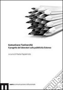 Comunicare l'università. Il progetto dei lavoratori sulla pubblicità d'ateneo libro di Papakristo P. (cur.)