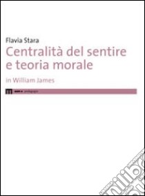 Centralità del sentire e teoria morale in Williams James libro di Stara Flavia