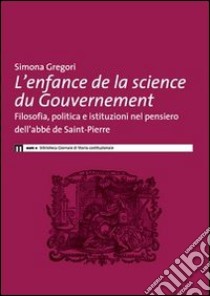 L'enfance de la science du governement. Filosofia, politica e istituzioni nel pensiero dell'abbé de Saint-Pierre libro di Gregori Simona