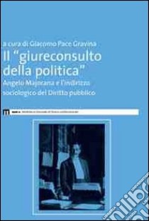 Il giureconsulto della politica. Angelo Majorana e l'indirizzo sociologico del diritto pubblico libro di Pace Gravina G. (cur.)