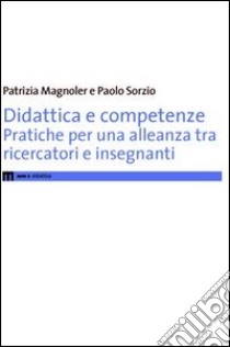 Didattica e competenze. Pratiche per una nuova alleanza tra ricercatori e insegnanti libro di Magnoler Patrizia; Sorzio Paolo