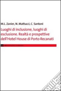 Luoghi di inclusione, luoghi di esclusione. Realtà e prospettive dell'hotel House di Porto Recanati libro di Zanier M. Letizia; Mattucci Natascia; Santoni Claudia