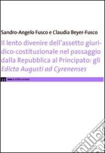 Il lento divenire dell'assetto giuridico-costituzionale nel passaggio dalla Repubblica al Principato. Gli edicta Augusti ad Cyrenenses libro di Fusco Sandro A.; Beyer-Fusco Claudia