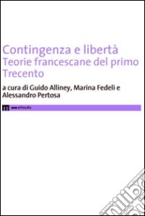 Contigenza e libertà. Teorie francescane del primo Trecento libro di Alliney G. (cur.); Fedeli M. (cur.); Pertosa A. (cur.)