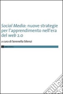 Social media. Nuove strategie per l'apprendimento nell'era del web 2.0 libro di Silenzi S. (cur.)