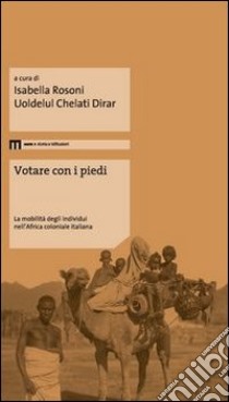 Votare con i piedi. La mobilità degli individui nell'Africa coloniale italiana libro di Rosoni I. (cur.); Chelati Dirar U. (cur.)