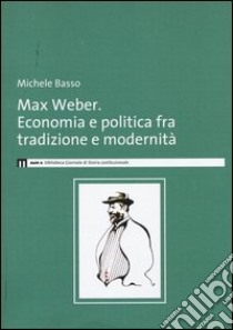 Max Weber. Economia e politica fra tradzione e modernità libro di Basso Michele