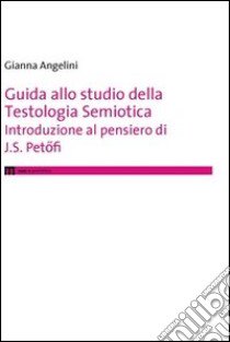 Guida allo studio della testologia semiotica. Introduzione al pensiero di J. S. Petofi libro di Angelini Gianna