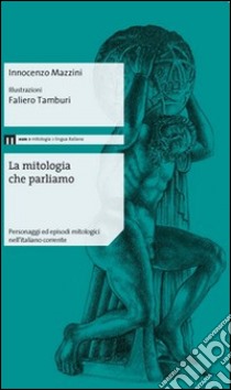 La mitologia che parliamo. Personaggi ed episodi mitologici nell'italiano corrente libro di Mazzini Innocenzo