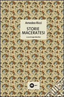 Storie maceratesi libro di Ricci Amedeo; Ricci L. (cur.); Ricci N. (cur.)