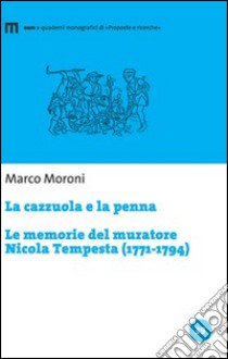 La cazzuola e la penna. Le memorie del muratore Nicola Tempesta (1771-1794) libro di Moroni Marco