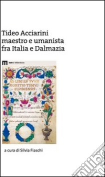 Tideo Acciarini maestro e umanista fra Italia e Dalmazia libro di Fiaschi S. (cur.)