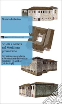 Scuola e società nel meridione preunitario. Istruzione secondaria e formazione delle élites dirigenti in Molise (1806-1848) libro di Palladino Florindo