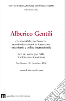 Alberico Gentili. «Responsibility to protect». Nuovi orientamenti su intervento umanitario e ordine internazionale libro di Lavenia V. (cur.)