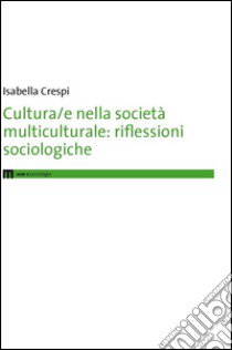 Cultura/e nella società multiculturale. Riflessioni sociologiche libro di Crespi Isabella