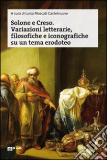 Solone e Creso. Variazioni letterarie, filosofiche e iconografiche su un tema erodoteo libro di Moscati Castelnuovo L. (cur.)