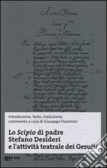 Lo Scipio di padre Stefano Desideri e l'attività teatrale dei Gesuiti. Ediz. multilingue libro di Desideri Stefano; Flammini G. (cur.)