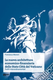 La nuova architettura economico-finanziaria dello Stato Città del Vaticano. Profili interordinamentali libro di Moroni F.