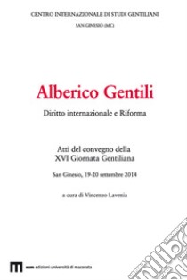 Alberico Gentili. Diritto internazionale e Riforma. Atti del convegno (San Ginesio, 19-20 settembre 2014) libro di Lavenia V. (cur.)