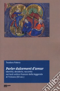 «Parler dulcement d'amur». Identità, desiderio, racconto nei testi antico-francesi della leggenda di Tristano (XII sec.) libro di Patera Teodoro