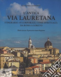 L'antica via Lauretana: itinerario «sì corporale, come spirituale» da Roma a Loreto. Ediz. illustrata. Vol. 3: Il percorso marchigiano libro di Alimenti Giacomo