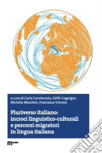 Pluriverso italiano: incroci linguistico-culturali e percorsi migratori in lingua italiana libro di Carotenuto C. (cur.); Cognigni E. (cur.); Meschini M. (cur.)